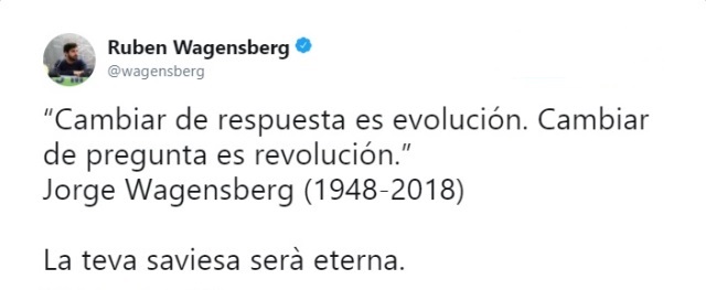 “Cambiar de respuesta es evolución. Cambiar de pregunta es revolución.” Jorge Wagensberg (1948-2018) @wagensberg